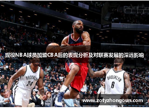 现役NBA球员加盟CBA后的表现分析及对联赛发展的深远影响